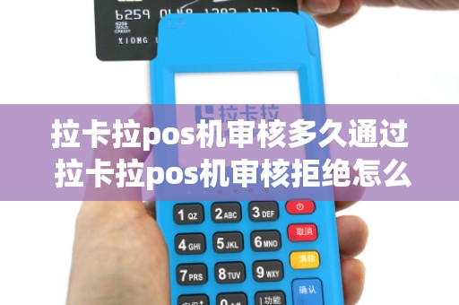 拉卡拉pos机审核多久通过 拉卡拉pos机审核拒绝怎么回事