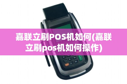 嘉联立刷POS机如何(嘉联立刷pos机如何操作)