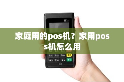 家庭用的pos机？家用poss机怎么用