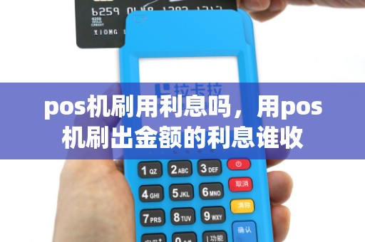 pos机刷用利息吗，用pos机刷出金额的利息谁收