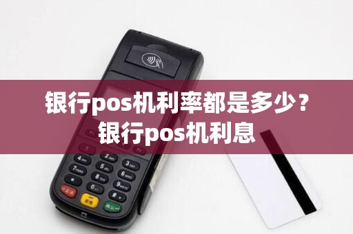 银行pos机利率都是多少？银行pos机利息