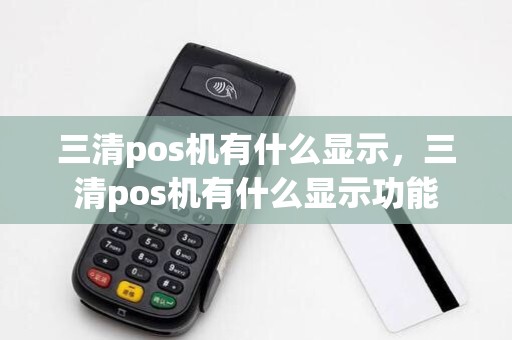 三清pos机有什么显示，三清pos机有什么显示功能