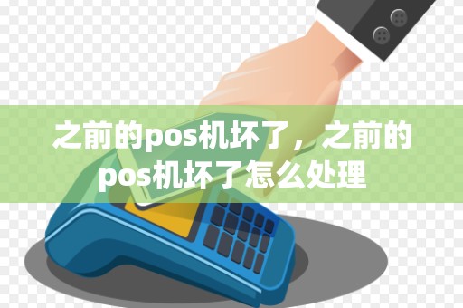 之前的pos机坏了，之前的pos机坏了怎么处理