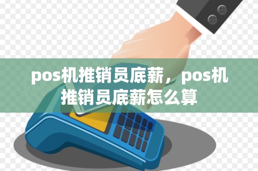 pos机推销员底薪，pos机推销员底薪怎么算