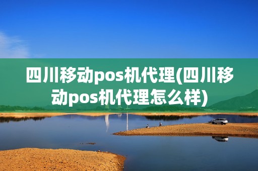 四川移动pos机代理(四川移动pos机代理怎么样)