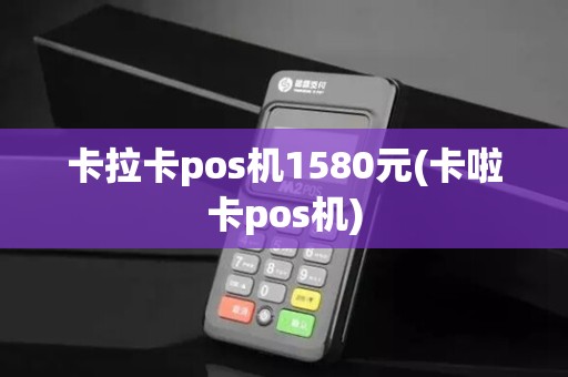 卡拉卡pos机1580元(卡啦卡pos机)