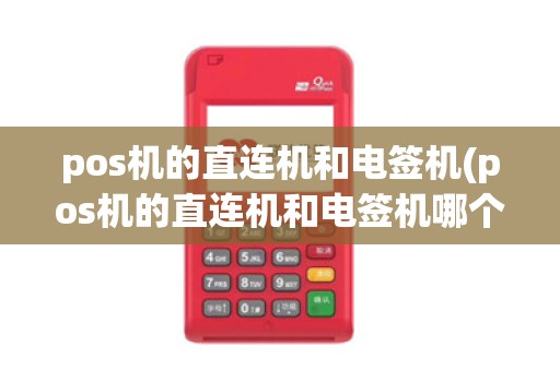 pos机的直连机和电签机(pos机的直连机和电签机哪个好)