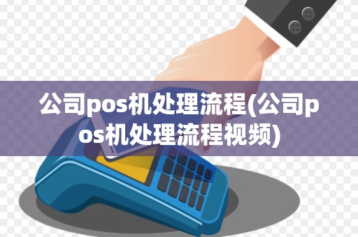 公司pos机处理流程(公司pos机处理流程视频)