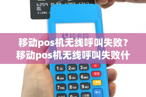 移动pos机无线呼叫失败？移动pos机无线呼叫失败什么原因