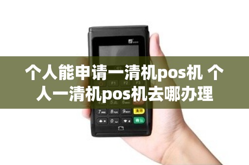 个人能申请一清机pos机 个人一清机pos机去哪办理