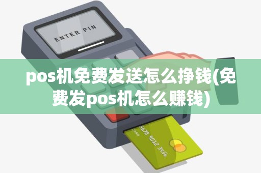 pos机免费发送怎么挣钱(免费发pos机怎么赚钱)