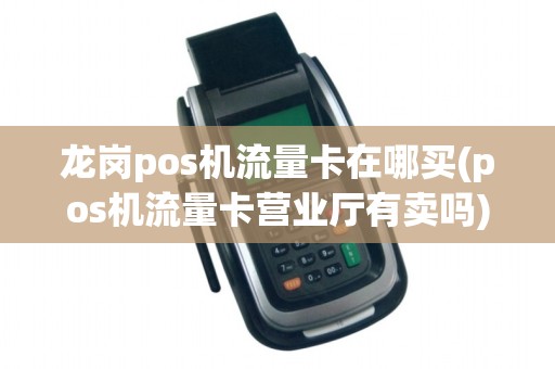 龙岗pos机流量卡在哪买(pos机流量卡营业厅有卖吗)