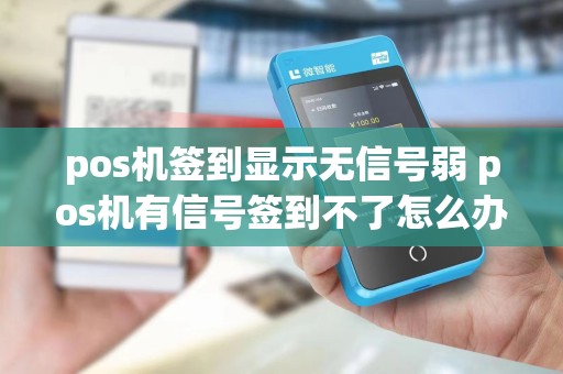 pos机签到显示无信号弱 pos机有信号签到不了怎么办