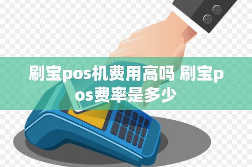 刷宝pos机费用高吗 刷宝pos费率是多少