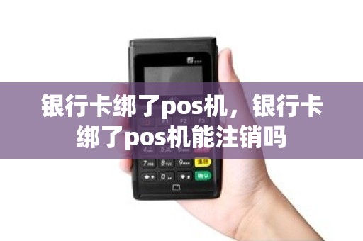 银行卡绑了pos机，银行卡绑了pos机能注销吗