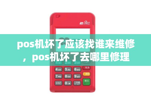 pos机坏了应该找谁来维修，pos机坏了去哪里修理