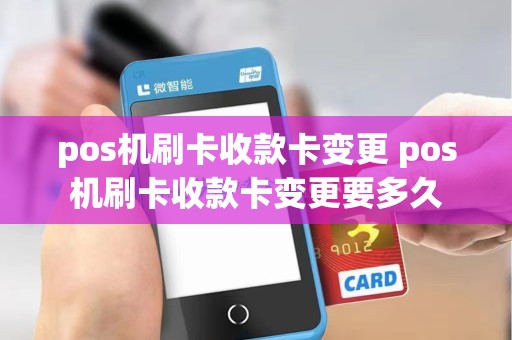 pos机刷卡收款卡变更 pos机刷卡收款卡变更要多久