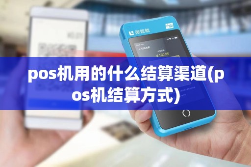 pos机用的什么结算渠道(pos机结算方式)
