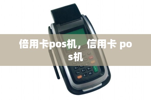 倍用卡pos机，信用卡 pos机