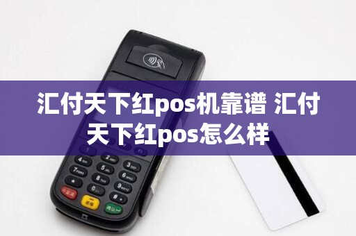 汇付天下红pos机靠谱 汇付天下红pos怎么样
