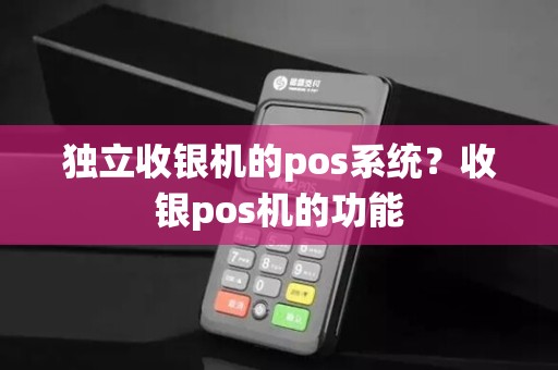 独立收银机的pos系统？收银pos机的功能