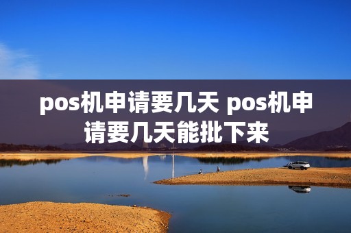 pos机申请要几天 pos机申请要几天能批下来