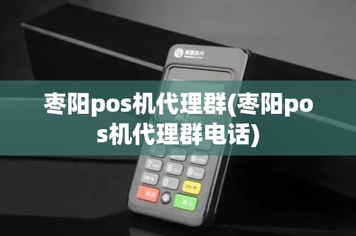 枣阳pos机代理群(枣阳pos机代理群电话)