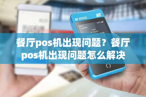 餐厅pos机出现问题？餐厅pos机出现问题怎么解决
