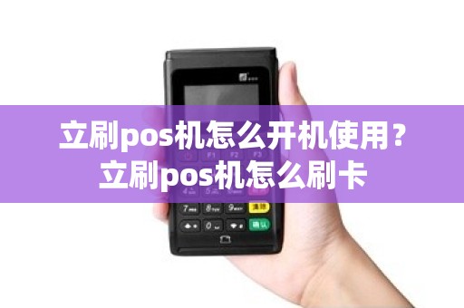 立刷pos机怎么开机使用?立刷pos机怎么刷卡 立刷pos机怎么开机使用?立刷pos机怎么刷卡