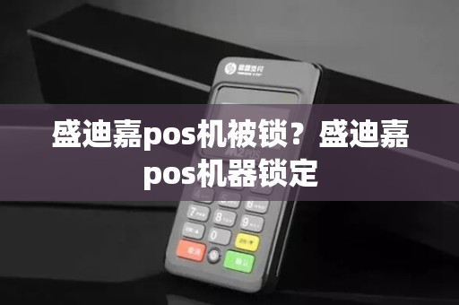 盛迪嘉pos机被锁？盛迪嘉pos机器锁定