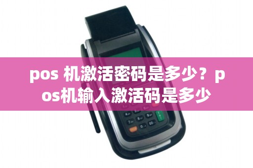 pos 机激活密码是多少？pos机输入激活码是多少