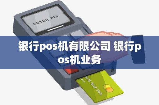银行pos机有限公司 银行pos机业务