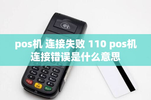 pos机 连接失败 110 pos机连接错误是什么意思