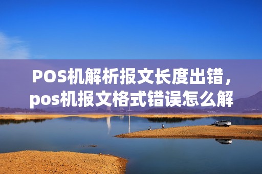 POS机解析报文长度出错，pos机报文格式错误怎么解决