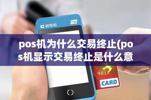 pos机为什么交易终止(pos机显示交易终止是什么意思)