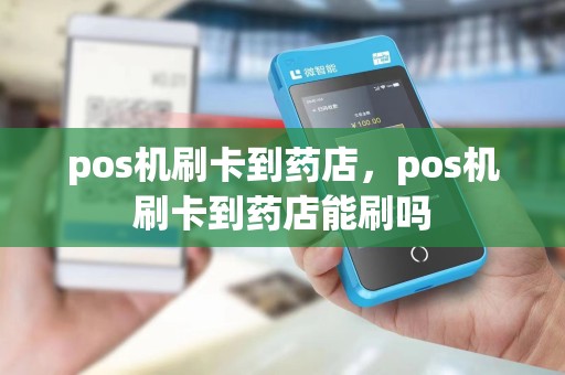 pos机刷卡到药店，pos机刷卡到药店能刷吗