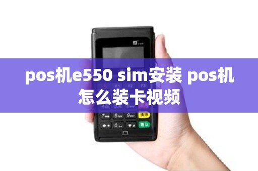 pos机e550 sim安装 pos机怎么装卡视频