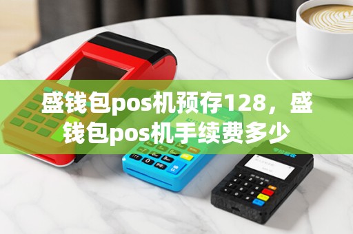 盛钱包pos机预存128，盛钱包pos机手续费多少