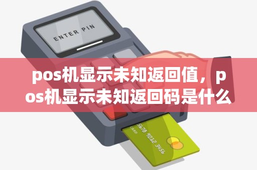 pos机显示未知返回值，pos机显示未知返回码是什么意思