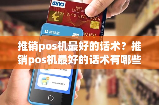 推销pos机最好的话术？推销pos机最好的话术有哪些