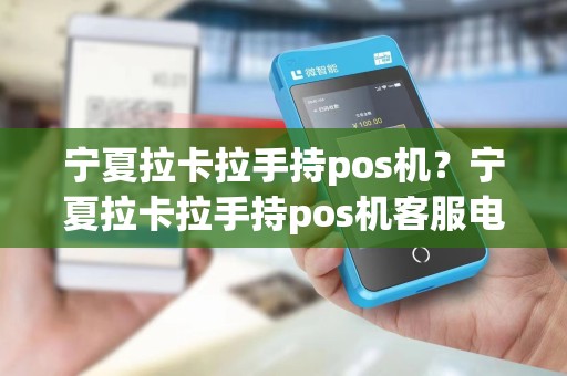 宁夏拉卡拉手持pos机？宁夏拉卡拉手持pos机客服电话