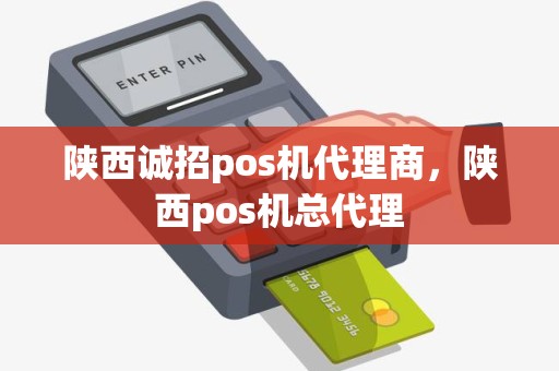陕西诚招pos机代理商，陕西pos机总代理