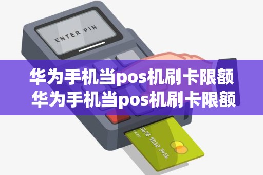 华为手机当pos机刷卡限额 华为手机当pos机刷卡限额多少