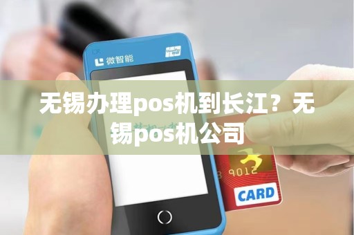 无锡办理pos机到长江？无锡pos机公司