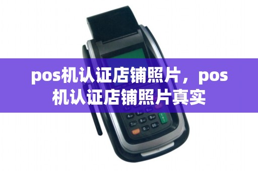 pos机认证店铺照片，pos机认证店铺照片真实