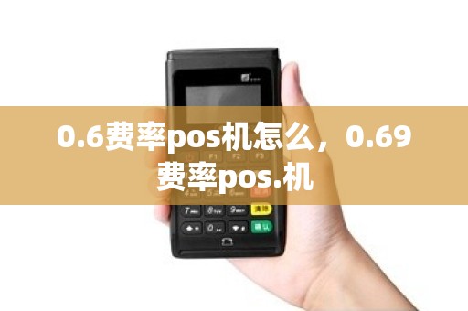 0.6费率pos机怎么，0.69费率pos.机