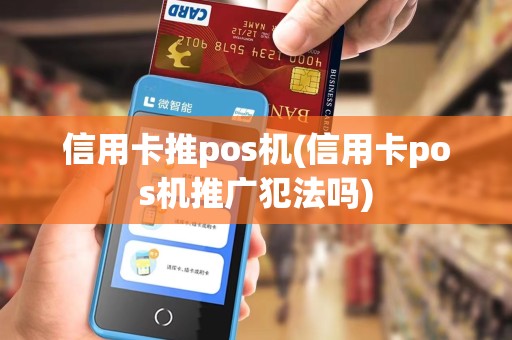 信用卡推pos机(信用卡pos机推广犯法吗)