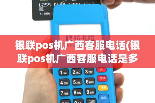 银联pos机广西客服电话(银联pos机广西客服电话是多少)