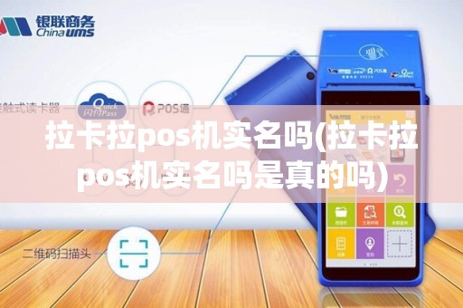 拉卡拉pos机实名吗(拉卡拉pos机实名吗是真的吗)