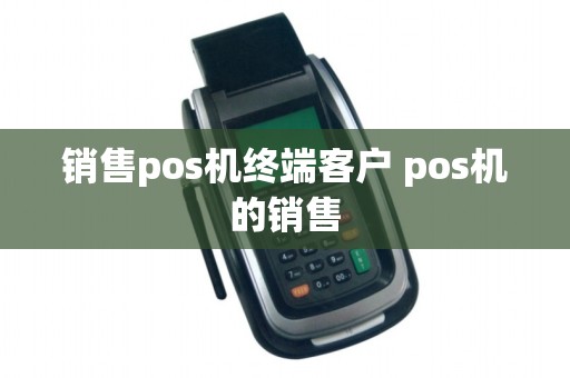 销售pos机终端客户 pos机的销售